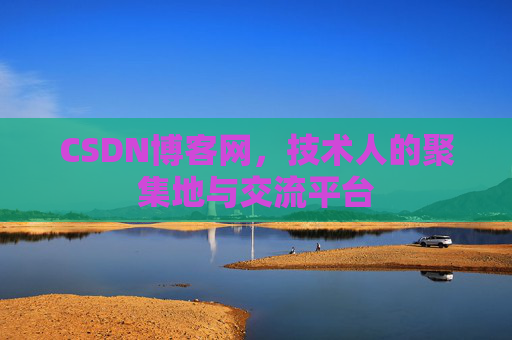CSDN博客网，技术人的聚集地与交流平台